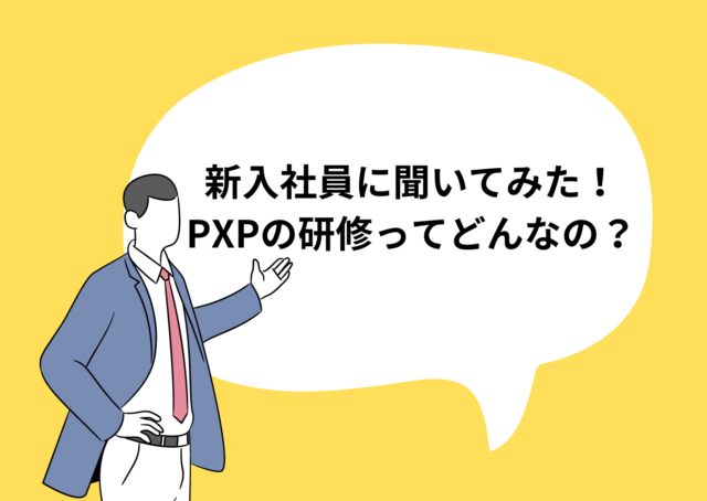 新入社員に聞いてみた！PXPの研修ってどんなの？